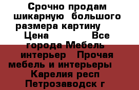 Срочно продам шикарную ,большого размера картину!!! › Цена ­ 20 000 - Все города Мебель, интерьер » Прочая мебель и интерьеры   . Карелия респ.,Петрозаводск г.